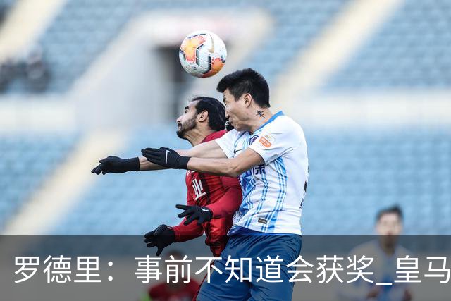 罗德里：事前不知道会获奖 皇马不来是他们的决定